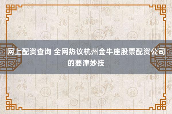 网上配资查询 全网热议杭州金牛座股票配资公司的要津妙技