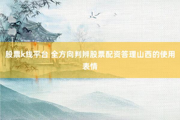 股票k线平台 全方向判辨股票配资答理山西的使用表情