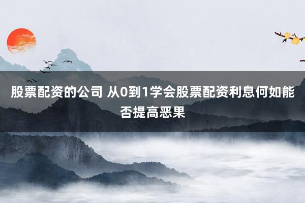 股票配资的公司 从0到1学会股票配资利息何如能否提高恶果