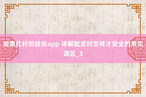 股票杠杆的投资app 详解配资时怎样才安全的常见误区_3