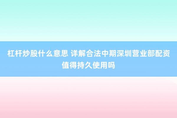 杠杆炒股什么意思 详解合法中期深圳营业部配资值得持久使用吗