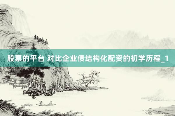 股票的平台 对比企业债结构化配资的初学历程_1