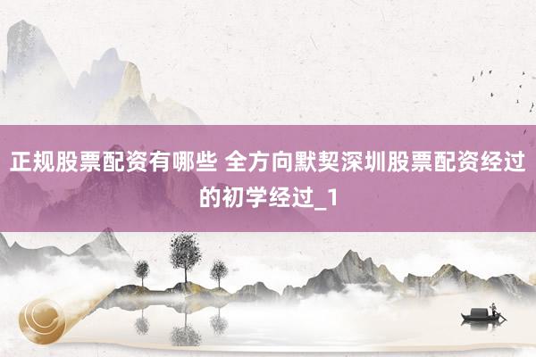 正规股票配资有哪些 全方向默契深圳股票配资经过的初学经过_1