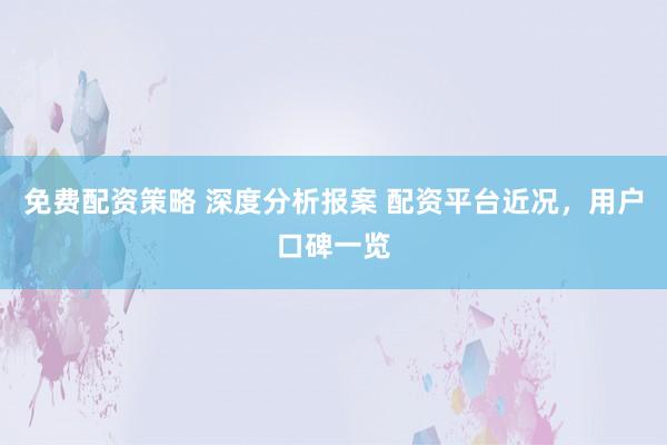 免费配资策略 深度分析报案 配资平台近况，用户口碑一览