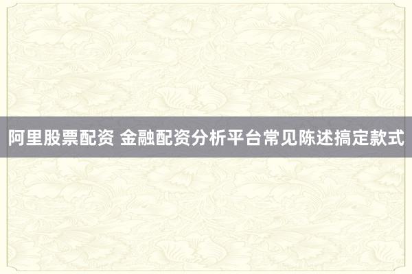 阿里股票配资 金融配资分析平台常见陈述搞定款式