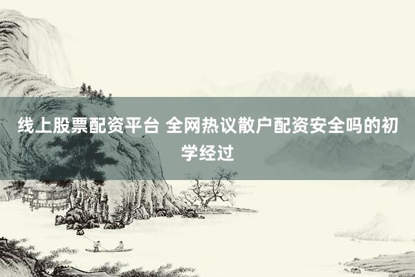 线上股票配资平台 全网热议散户配资安全吗的初学经过