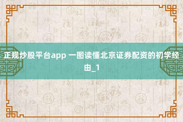 正规炒股平台app 一图读懂北京证券配资的初学经由_1