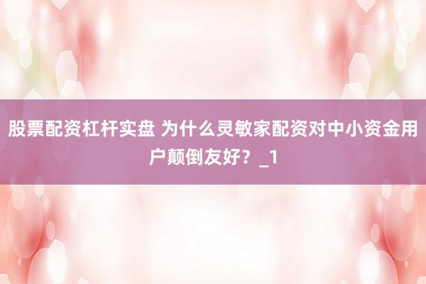 股票配资杠杆实盘 为什么灵敏家配资对中小资金用户颠倒友好？_1