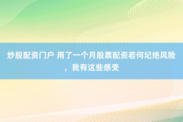 炒股配资门户 用了一个月股票配资若何圮绝风险，我有这些感受