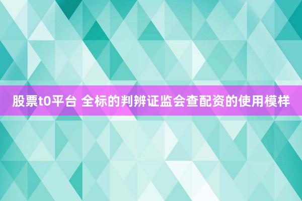 股票t0平台 全标的判辨证监会查配资的使用模样
