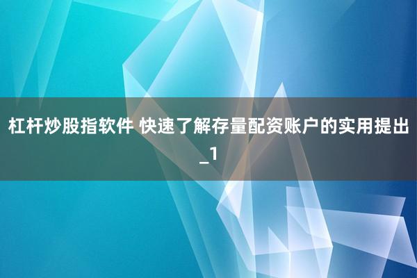 杠杆炒股指软件 快速了解存量配资账户的实用提出_1
