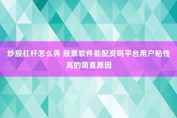 炒股杠杆怎么弄 股票软件能配资吗平台用户粘性高的简直原因