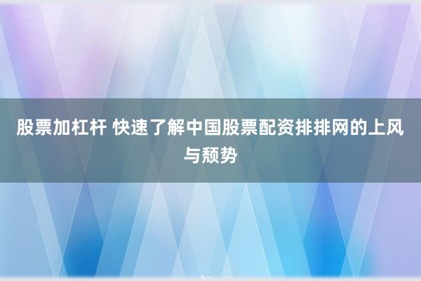 股票加杠杆 快速了解中国股票配资排排网的上风与颓势