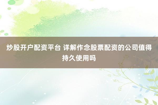 炒股开户配资平台 详解作念股票配资的公司值得持久使用吗