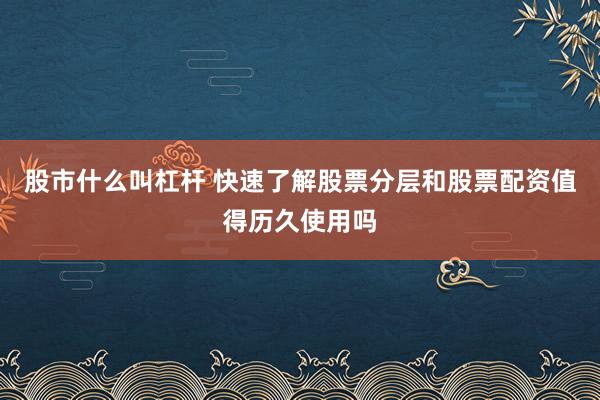 股市什么叫杠杆 快速了解股票分层和股票配资值得历久使用吗