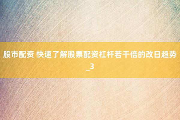 股市配资 快速了解股票配资杠杆若干倍的改日趋势_3