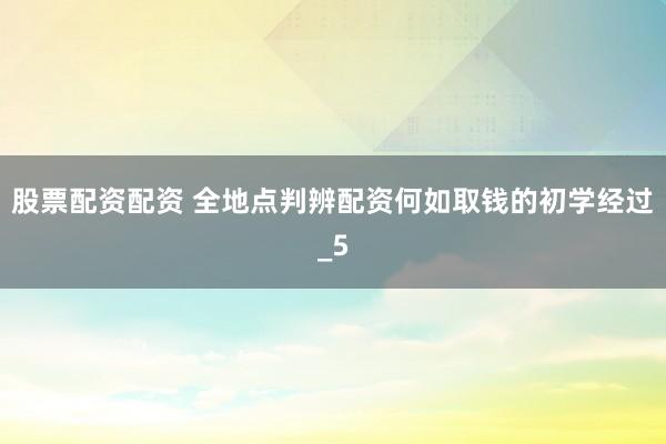 股票配资配资 全地点判辨配资何如取钱的初学经过_5