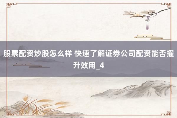 股票配资炒股怎么样 快速了解证劵公司配资能否擢升效用_4