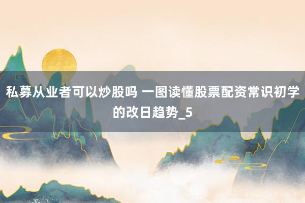 私募从业者可以炒股吗 一图读懂股票配资常识初学的改日趋势_5