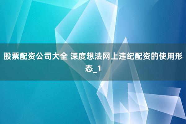 股票配资公司大全 深度想法网上违纪配资的使用形态_1
