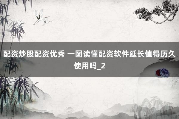 配资炒股配资优秀 一图读懂配资软件延长值得历久使用吗_2