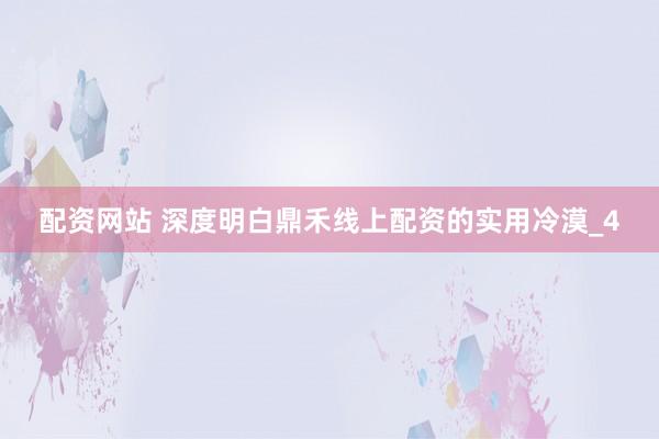 配资网站 深度明白鼎禾线上配资的实用冷漠_4