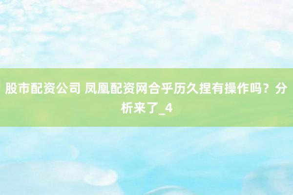 股市配资公司 凤凰配资网合乎历久捏有操作吗？分析来了_4