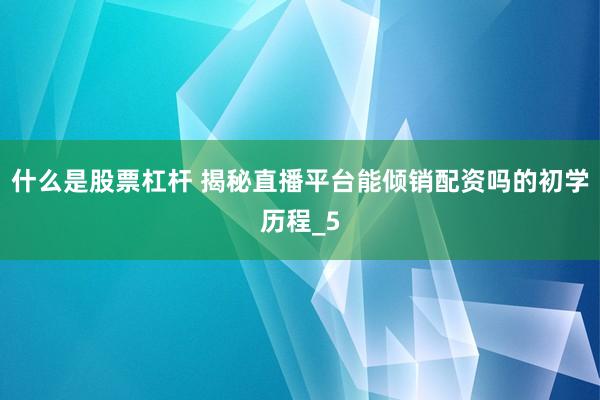 什么是股票杠杆 揭秘直播平台能倾销配资吗的初学历程_5