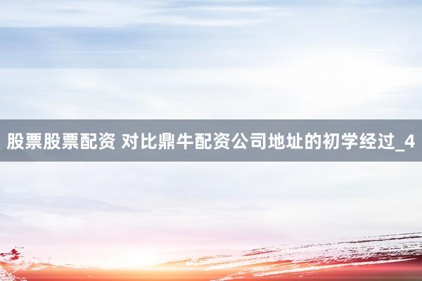 股票股票配资 对比鼎牛配资公司地址的初学经过_4