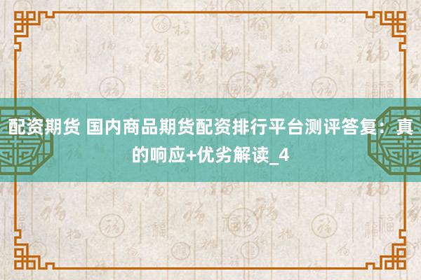配资期货 国内商品期货配资排行平台测评答复：真的响应+优劣解读_4