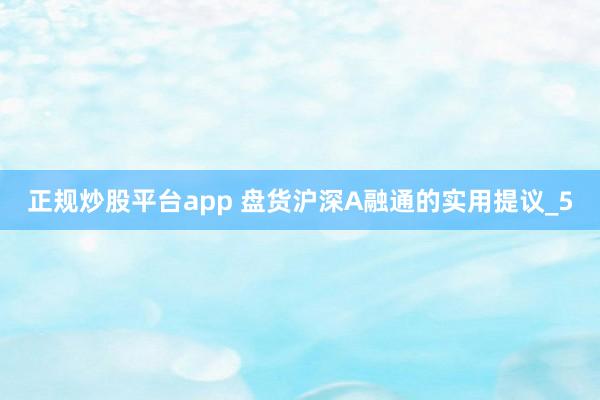 正规炒股平台app 盘货沪深A融通的实用提议_5