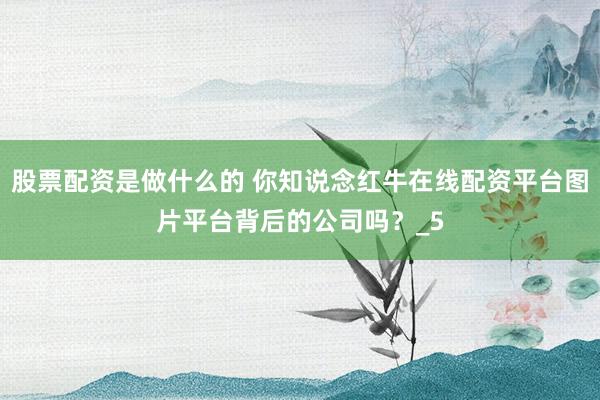 股票配资是做什么的 你知说念红牛在线配资平台图片平台背后的公司吗？_5