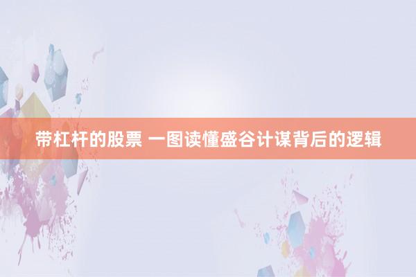 带杠杆的股票 一图读懂盛谷计谋背后的逻辑