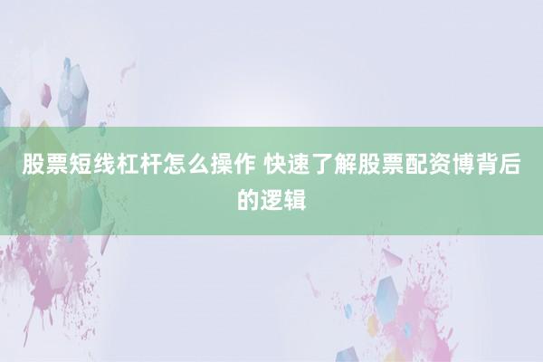 股票短线杠杆怎么操作 快速了解股票配资博背后的逻辑