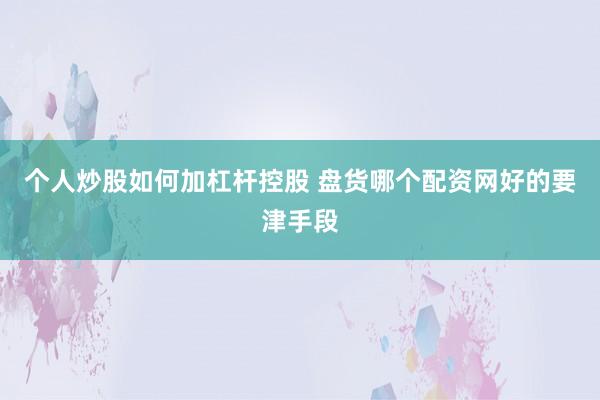 个人炒股如何加杠杆控股 盘货哪个配资网好的要津手段