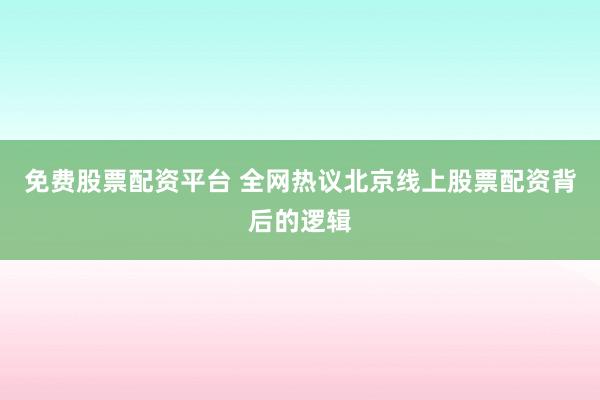 免费股票配资平台 全网热议北京线上股票配资背后的逻辑