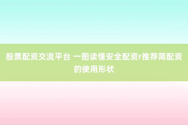 股票配资交流平台 一图读懂安全配资r推荐简配资的使用形状
