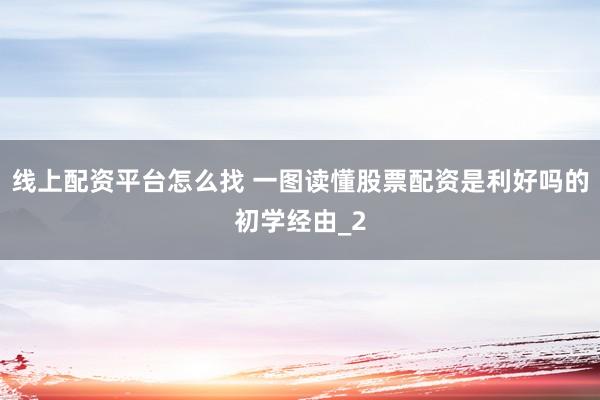 线上配资平台怎么找 一图读懂股票配资是利好吗的初学经由_2