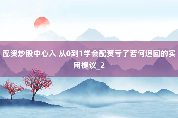 配资炒股中心入 从0到1学会配资亏了若何追回的实用提议_2