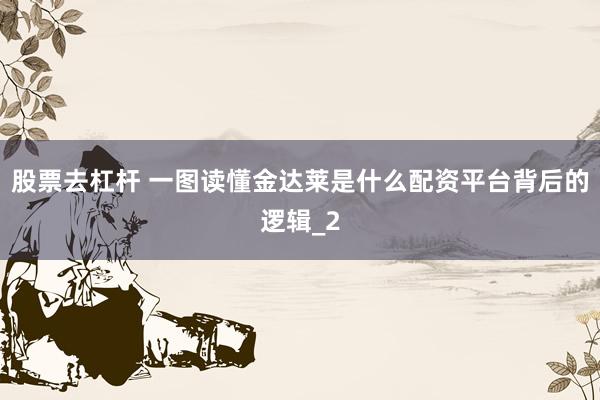 股票去杠杆 一图读懂金达莱是什么配资平台背后的逻辑_2