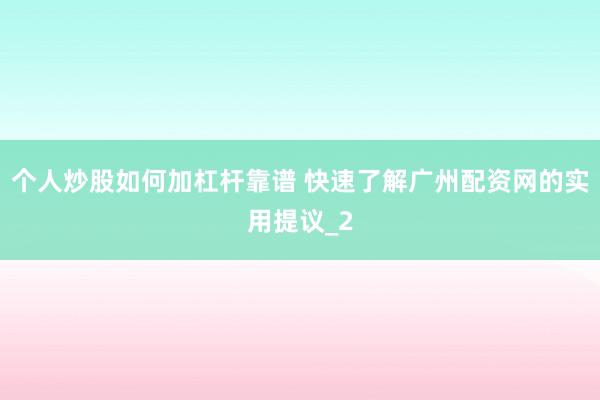 个人炒股如何加杠杆靠谱 快速了解广州配资网的实用提议_2