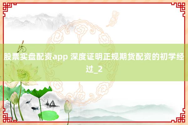股票实盘配资app 深度证明正规期货配资的初学经过_2