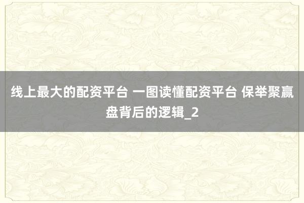 线上最大的配资平台 一图读懂配资平台 保举聚赢盘背后的逻辑_2