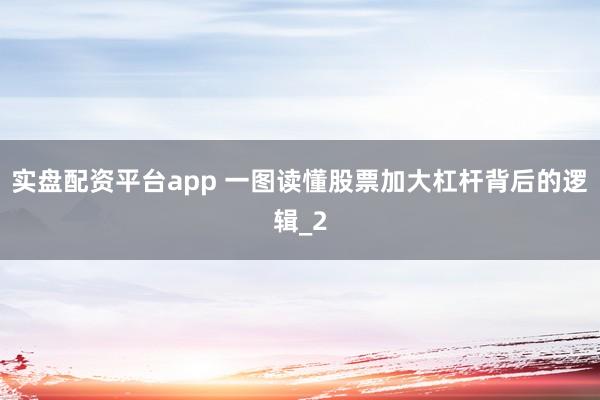 实盘配资平台app 一图读懂股票加大杠杆背后的逻辑_2