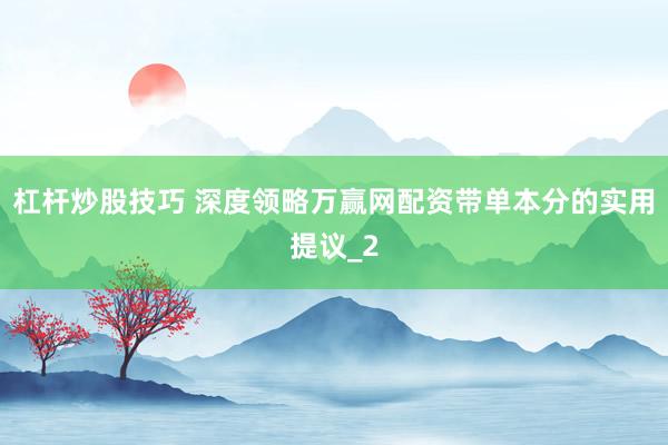 杠杆炒股技巧 深度领略万赢网配资带单本分的实用提议_2