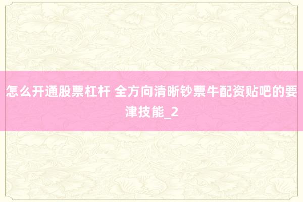 怎么开通股票杠杆 全方向清晰钞票牛配资贴吧的要津技能_2