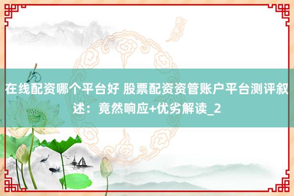 在线配资哪个平台好 股票配资资管账户平台测评叙述：竟然响应+优劣解读_2