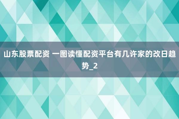 山东股票配资 一图读懂配资平台有几许家的改日趋势_2