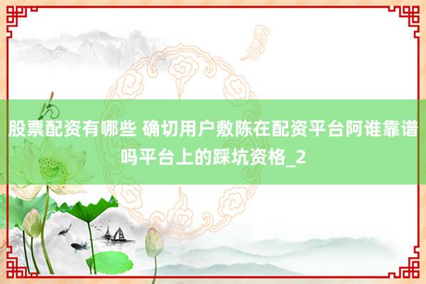 股票配资有哪些 确切用户敷陈在配资平台阿谁靠谱吗平台上的踩坑资格_2