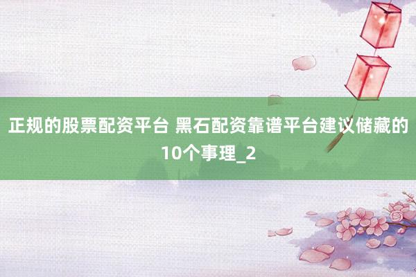 正规的股票配资平台 黑石配资靠谱平台建议储藏的10个事理_2